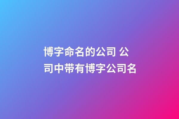 博字命名的公司 公司中带有博字公司名-第1张-公司起名-玄机派